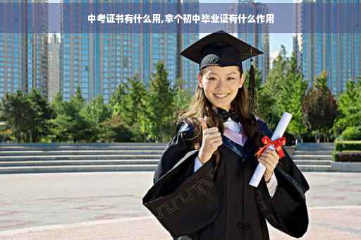中考证书有什么用,拿个初中毕业证有什么作用