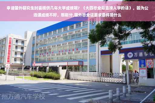 申请国外研究生时需提供几年大学成绩呢？（大四毕业后直接入学的话），因为公选课成绩不好，想刷分,国外毕业证要求条件是什么