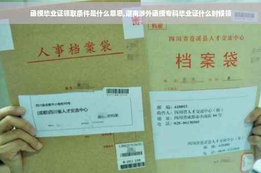 函授毕业证领取条件是什么意思,湖南涉外函授专科毕业证什么时候领