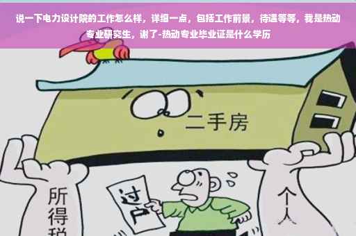 说一下电力设计院的工作怎么样，详细一点，包括工作前景，待遇等等，我是热动专业研究生，谢了-热动专业毕业证是什么学历