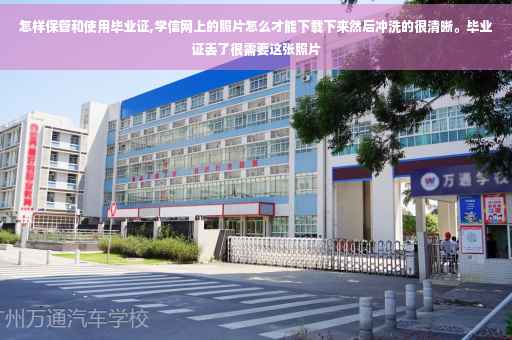 怎样保管和使用毕业证,学信网上的照片怎么才能下载下来然后冲洗的很清晰。毕业证丢了很需要这张照片