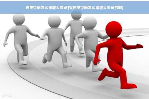 自学中医怎么考取大专证书(自学中医怎么考取大专证书呢)