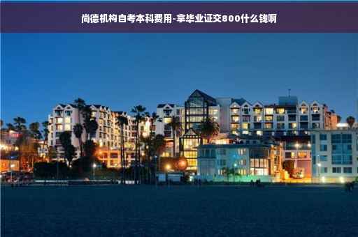 尚德机构自考本科费用-拿毕业证交800什么钱啊