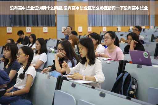 没有高中毕业证说明什么问题,没有高中毕业证怎么参军请问一下没有高中毕业