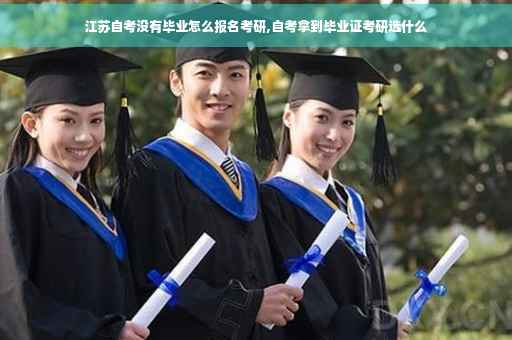 江苏自考没有毕业怎么报名考研,自考拿到毕业证考研选什么