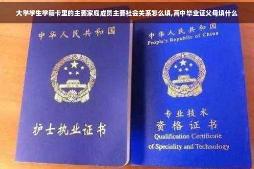 大学学生学籍卡里的主要家庭成员主要社会关系怎么填,高中毕业证父母填什么