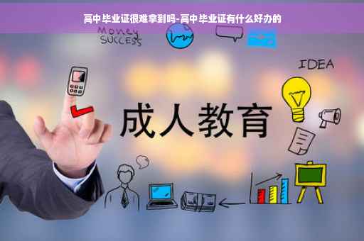 高中毕业证很难拿到吗-高中毕业证有什么好办的