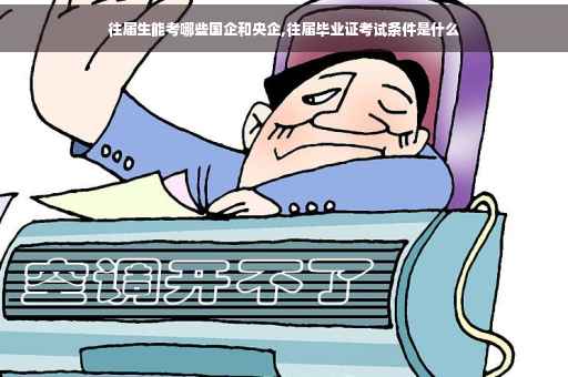 往届生能考哪些国企和央企,往届毕业证考试条件是什么