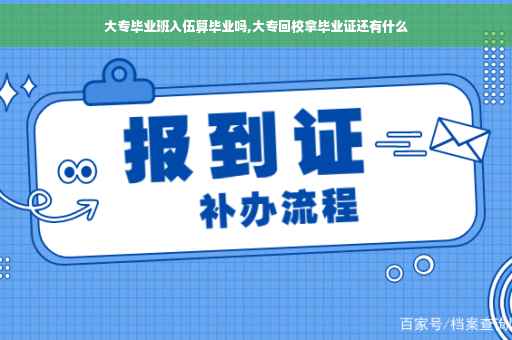 大专毕业班入伍算毕业吗,大专回校拿毕业证还有什么
