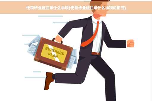 代领毕业证注意什么事项(代领毕业证注意什么事项和细节)