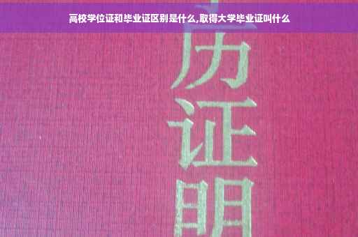 高校学位证和毕业证区别是什么,取得大学毕业证叫什么