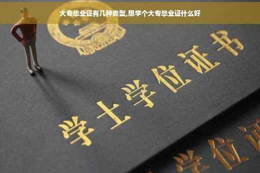 大专毕业证有几种类型,想学个大专毕业证什么好