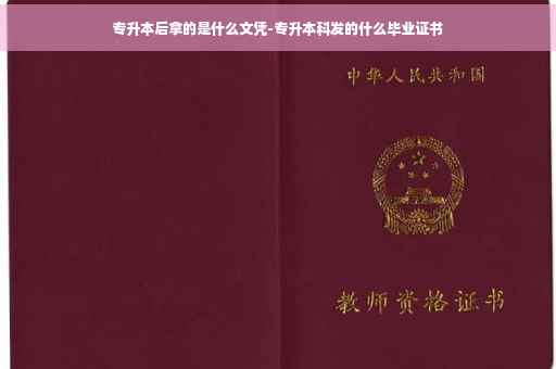 专升本后拿的是什么文凭-专升本科发的什么毕业证书
