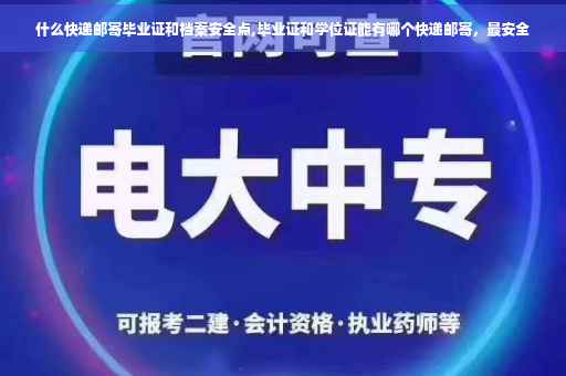 什么快递邮寄毕业证和档案安全点,毕业证和学位证能有哪个快递邮寄，最安全