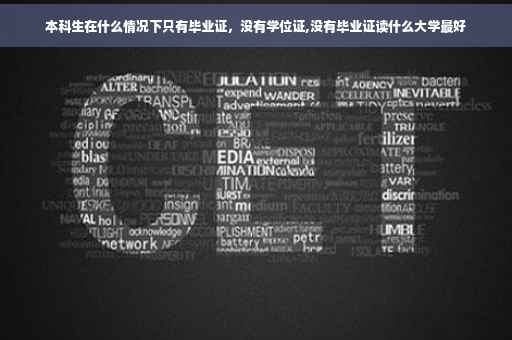 本科生在什么情况下只有毕业证，没有学位证,没有毕业证读什么大学最好