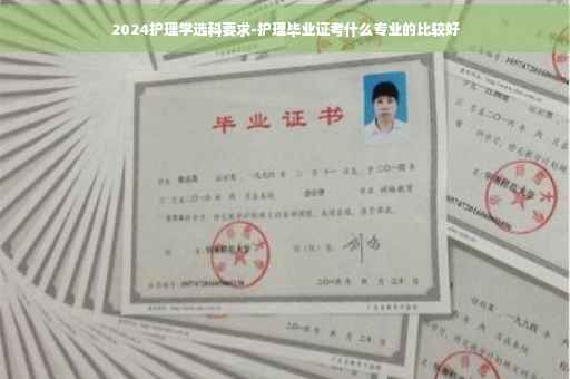 2024护理学选科要求-护理毕业证考什么专业的比较好
