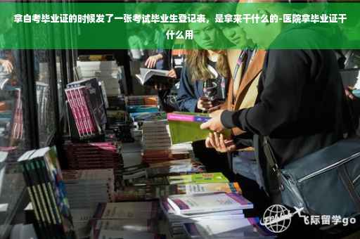 拿自考毕业证的时候发了一张考试毕业生登记表，是拿来干什么的-医院拿毕业证干什么用
