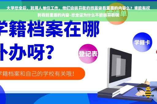 大学毕业后，到用人单位工作，他们会拆开我的档案袋看里面的内容么？谁能有权利看到里面的内容-毕业证为什么不能拆开看呢