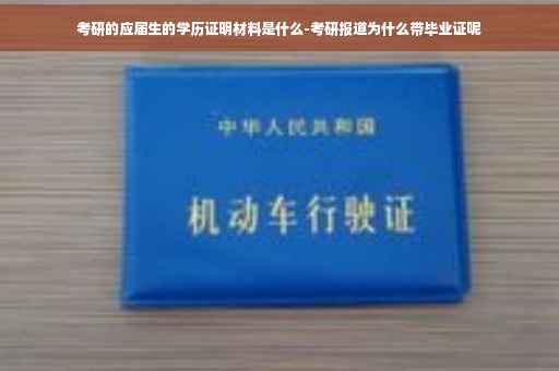 考研的应届生的学历证明材料是什么-考研报道为什么带毕业证呢