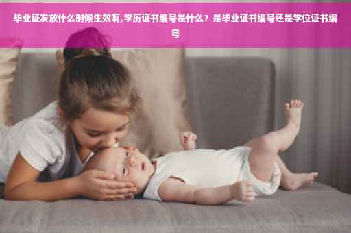 毕业证发放什么时候生效啊,学历证书编号是什么？是毕业证书编号还是学位证书编号