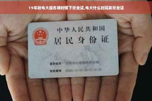 19年秋电大报名啥时候下毕业证,电大什么时间发毕业证