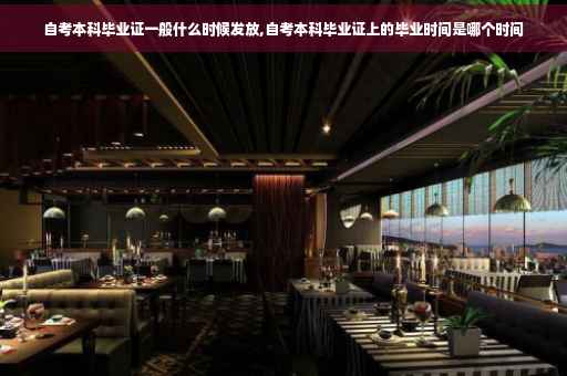 自考本科毕业证一般什么时候发放,自考本科毕业证上的毕业时间是哪个时间