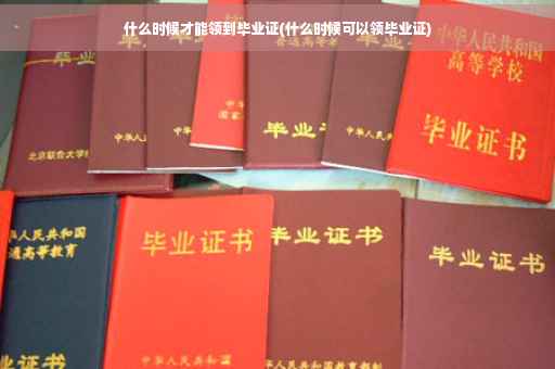 什么时候才能领到毕业证(什么时候可以领毕业证)