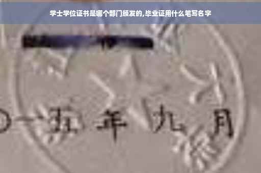 学士学位证书是哪个部门颁发的,毕业证用什么笔写名字