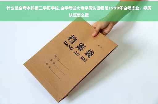 什么是自考本科第二学历学位,自学考试大专学历认证我是1999年自考毕业。学历认证怎么做