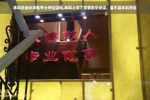 本科毕业必须有学士学位证吗,本科上完了没拿到毕业证，算不算本科学历