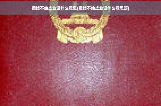 重修不给毕业证什么意思(重修不给毕业证什么意思呀)