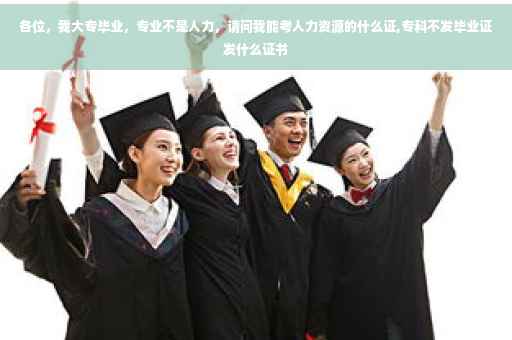 各位，我大专毕业，专业不是人力，请问我能考人力资源的什么证,专科不发毕业证发什么证书