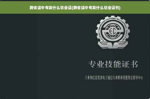 跨省读中专发什么毕业证(跨省读中专发什么毕业证书)