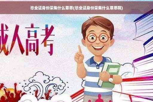毕业证身份采集什么意思(毕业证身份采集什么意思啊)