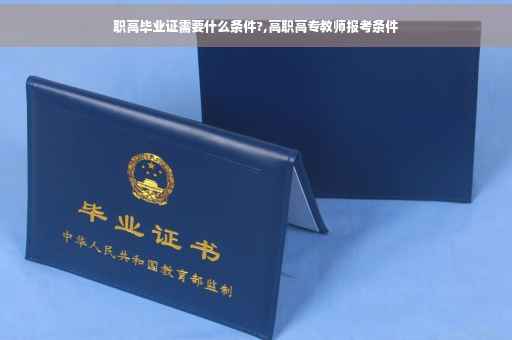 职高毕业证需要什么条件?,高职高专教师报考条件