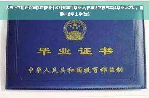 大四下学期还要重修这样得什么时候拿到毕业证,在拿到学校的本科毕业证之后，需要申请学士学位吗