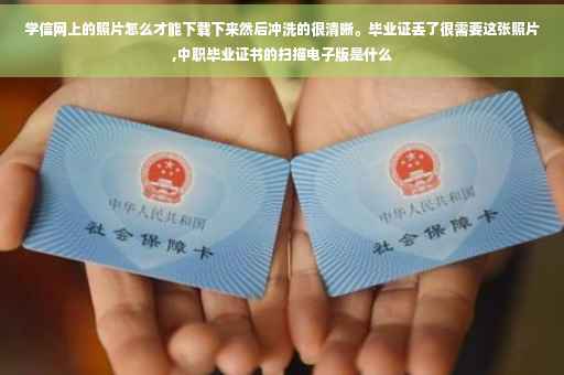 学信网上的照片怎么才能下载下来然后冲洗的很清晰。毕业证丢了很需要这张照片,中职毕业证书的扫描电子版是什么