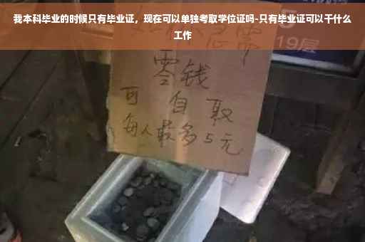 我本科毕业的时候只有毕业证，现在可以单独考取学位证吗-只有毕业证可以干什么工作