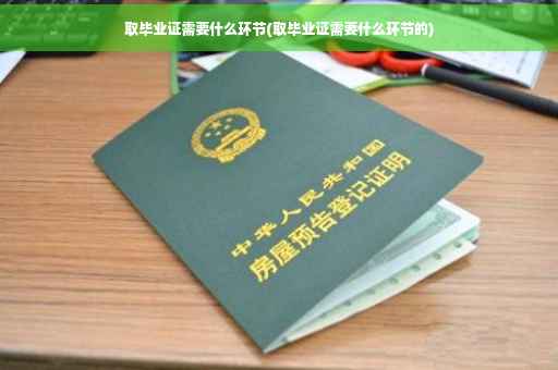 取毕业证需要什么环节(取毕业证需要什么环节的)