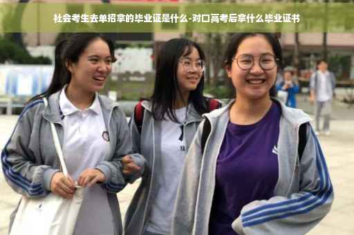 社会考生去单招拿的毕业证是什么-对口高考后拿什么毕业证书