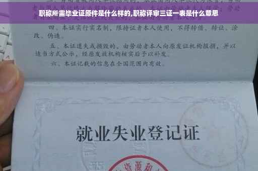 职称所需毕业证原件是什么样的,职称评审三证一表是什么意思