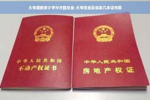 大专要修多少学分才能毕业-大专毕业后会发几本证书啊