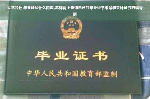 大学会计 毕业证写什么内容,怎样网上查询自己的毕业证书编号和会计证书的编号啊