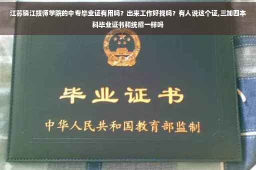 江苏镇江技师学院的中专毕业证有用吗？出来工作好找吗？有人说这个证,三加四本科毕业证书和统招一样吗