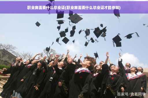 职业赛需要什么毕业证(职业赛需要什么毕业证才能参加)