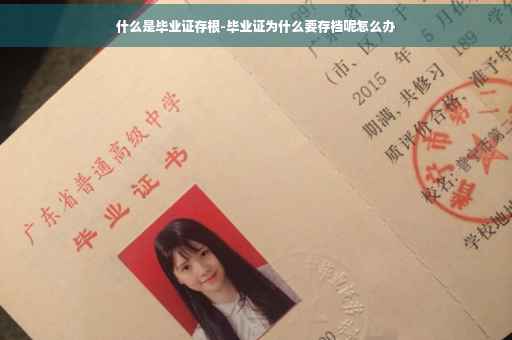 什么是毕业证存根-毕业证为什么要存档呢怎么办