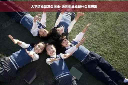 大学结业是怎么回事-送男生毕业证什么意思啊