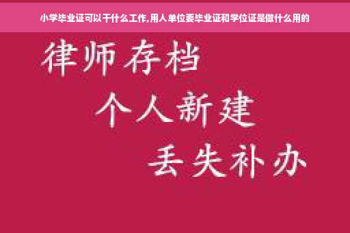 小学毕业证可以干什么工作,用人单位要毕业证和学位证是做什么用的