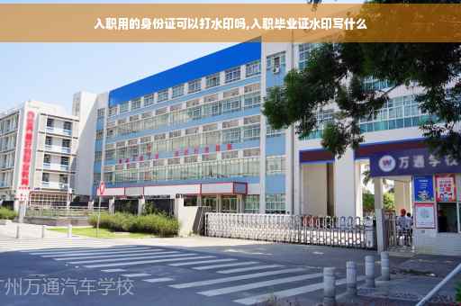 入职用的身份证可以打水印吗,入职毕业证水印写什么