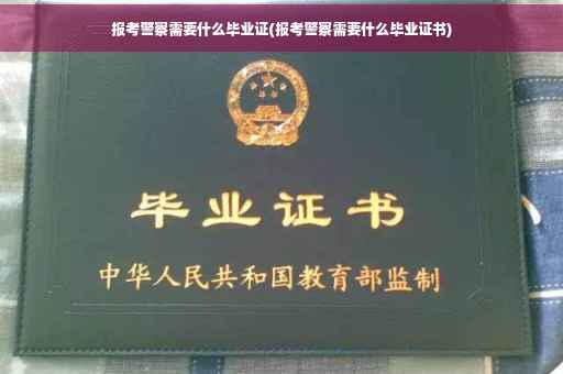 报考警察需要什么毕业证(报考警察需要什么毕业证书)